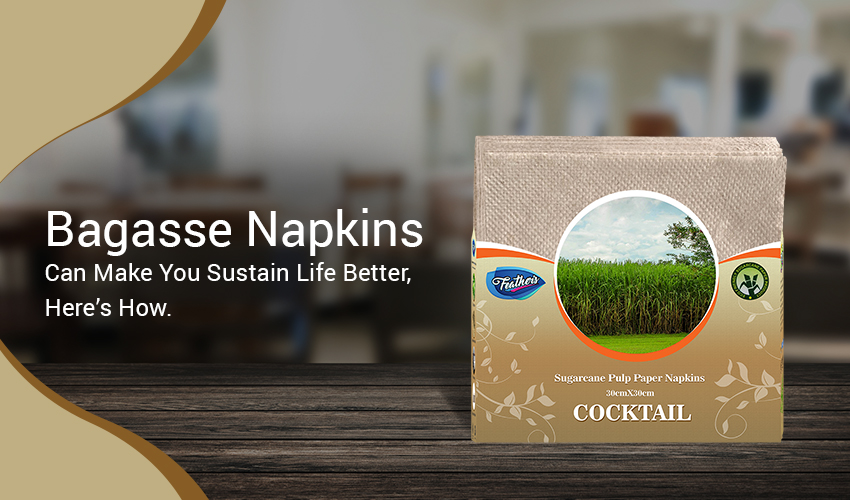 Bagasse Napkins can make you Sustain Life Better, Here’s How.